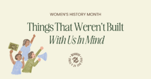 header image that says "women's history month: things that weren't built with us in mind"